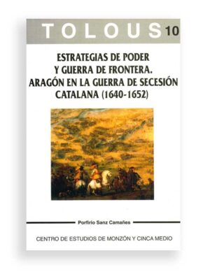 TOLOUS 10, ESTRATEGIAS DE PODER Y GUERRA DE FRONTERA. ARAGÓN EN LA GUERRA DE SECESIÓN CATALANA (1640-1652)