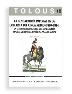 TOLOUS 18. LA GENDARMERÍA IMPERIAL EN LA COMARCA DEL CINCA MEDIO (1810-1814). UN ESTUDIO INTRODUCTORIO A LA GENDARMERÍA IMPERIAL DE ESPAÑA TRAVÉS DEL ANÁLISIS SOCIAL.